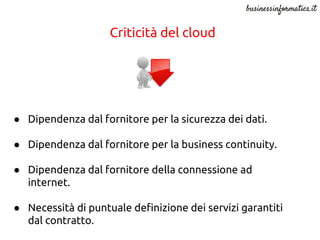 Criticità del cloud
● Dipendenza dal fornitore per la sicurezza dei dati.
● Dipendenza dal fornitore per la business conti...