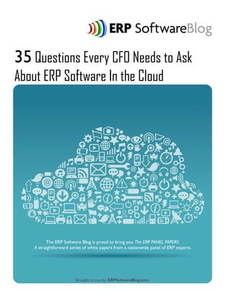 35 Questions Every CFO Needs to Ask
About ERP Software In the Cloud
Brought to you by: ERPSofwareBlog.com
The ERP Software Blog is proud to bring you The ERP PANEL PAPERS
A straightforward series of white papers from a nationwide panel of ERP experts.
 