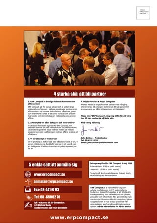 4 starka skäl att bli partner
1. ERP Compact är Sveriges ledande konferens om                        4. Nöjda Partners & Nöjda Delegater
affärssystem                                                           Midfield Media är en professionell partner med mångårig
ERP Compact går för sjunde gången och är sedan länge                   erfarenhet av att arrangera konferenser. Ett väl genomfört
etablerad som Sveriges i särklass populäraste konferens om             arrangemang ger både nöjda partners och delegater!
affärssystem. Hit kommer beslutsfattare, påverkare, press
och leverantörer. Syftet är att samla kunskap och presum-
tiva kunder och därmed skapa en mötesplats som generar                 Missa inte “ERP Compact”, ring mig IDAG för att höra
affärer.                                                               hur NI kan medverka på bästa sätt.

2. Affärsnytta för både deltagare och leverantörer                     Med vänlig hälsning
Vi utvecklar hela tiden agendan för ERP Compact. För
besökare innebär det rätt information till rätt beslutsfattare.
Leverantörer/partners stöds med fler möten och riktade
sessioner som gör kvalificeringen mot nya affärer enklare och
effektivare.

3. Vi skräddarsyr er medverkan                                         John Dellow – Projektledare
                                                                       Tel: 08-651 10 90,
Vill ni profilera er, få fler leads eller bådadera? Valet är ert, vi   Email: john.dellow@midfieldmedia.com
ger er möjligheterna. Berätta för oss vad ni vill uppnå med
ert deltagande så sätter vi samman ett paket anpassat just
för er!




5 enkla sätt att anmäla sig
                                                                                 Deltagaravgifter för ERP Compact 5 maj 2009
                                                                                 Slutanvändare: 8.980 kr (exkl. moms)
                                                                                 Leverantör: 11.980 kr (exkl. moms)


        www.erpcompact.se
                                                                                 I priset ingår konferensdeltagande, frukost, lunch,
                                                                                 pausförtäring och dokumentation.


       anmalan@erpcompact.se
                                                                                  ERP Compact.se är nätverket för dig som
        Fax: 08-441 07 93                                                         arbetar med ekonomi- och IT-system eller är
                                                                                  brukare av dessa. Vårt uppdrag är att stödja aktiv
                                                                                  kunskapsdelning inom nätverket om nya tjänster,
        Tel: 08 -650 02 70                                                        produkter och erfarenheter från genomförda imple-
                                                                                  menteringar. Huvudområden är integration, tjänster
                                                                                  & applikationer. Vi visar skarpa praktikfall från
        Fyll i och posta till: ERP Compact.se,
                                                                                  organisationer som framgångsrikt implementerat
        C/O Midfield Media
                                                                                  system. Hårda erfarenheter för hårda beslut!
        Gamla Brogatan 23b, 111 20 Stockholm



                             www.erpcompact.se
 