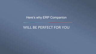 Here’s why ERP Companion
WILL BE PERFECT FOR YOU
 