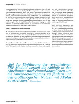 GRUNDLAGEN - ERP-SYSTEME EINFÜHREN 
teinführungsmethodik unterstützt. Dieser besteht aus sogenannten Muss-, Soll- und 
Kann-Hilfsmitteln, die je nach Projektgröße, Projektorganisation oder Kundentyp fle-xibel 
eingesetzt werden können. Neben einer Termin-, Reihenfolge- und Ressourcen-planung 
ermöglichen diese Hilfsmittel eine Fortschrittskontrolle und enthalten des 
Weiteren Formulare für Protokolle, Checklisten und Konzepte. Ganz entscheidend ist 
ein Plan, der offene Aktivitäten eines Projektes darstellt und über vereinbarte Termine 
informiert. Diese sind klar nach Verantwortungsbereich und Priorität strukturiert. Wei-tere 
wichtige Hilfsmittel sind die Prozessdokumentationssoftware IMS sowie die Test-protokollvorgaben. 
Über die Projekthilfsmittel werden sämtliche Vorgänge im Projekt 
umfassend dokumentiert. Damit ist zugleich die Voraussetzung für ein permanentes 
Projektcontrolling sowie den langfristigen Support gegeben. 
Phase 3: Inbetriebnahme und Produktivstart 
Mit dem Abschluss der Realisierungsphase tritt erneut der Lenkungsausschuss zusam-men, 
um den bisherigen Projektverlauf zu analysieren und mögliche Risiken bei der 
Inbetriebnahme zu beurteilen. Beim integrierten Produktivstart sehr vieler Prozessbe-reiche 
stellt der Gesamttest mit den Endbenutzern eine große Herausforderung dar. Nur 
eine intensive, möglichst umfangreiche Testphase kann bestehende Risiken minimieren 
und einen erfolgreichen Produktivstart gewährleisten. 
Die letzte Phase besteht neben dem Test aus zwei Schritten: der Anwenderschulung 
sowie der produktiven Datenübernahme. Die Asseco Solutions verfolgt das „Train-the- 
Trainer“-Konzept, in dem die Key-User ihre Endanwender selbst schulen und nur punk-tuell 
von Asseco-Beratern unterstützt 
werden. Dieses Verfahren stellt sicher, 
dass ein optimaler Know-how-Transfer 
stattfindet. Sind die Anwender für die 
Nutzung des neuen Systems geschult und 
haben sie sich in der Testphase intensiv 
mit dem System auseinandergesetzt, er-folgen 
die produktive Datenübernahme 
und der eigentliche Echtstart. 
Neben der bereits beschriebenen Vor-gehensweise 
bietet die Asseco Solutions 
auch die „Schulende Projekteinführung“ 
an. Dieser Ansatz ist allerdings nur für 
Kunden geeignet, die bestimmte Voraus-setzungen 
erfüllen. Dann ist er jedoch 
hocheffizient und damit schneller und 
kostengünstiger umsetzbar. Zu den zu er-füllenden 
Kriterien gehören eine nahe am 
Software-Standard gehaltene Einführung, 
bekannte Sollprozesse auf der Kundensei-te 
sowie ein kompetentes Projektteam, das 
selbständig Entscheidungen treffen und 
umsetzen kann. 
„Bei der Einführung der verschiedenen 
ERP-Module werden die Abläufe in den 
Abteilungen noch einmal abgeglichen, um 
die Anwenderakzeptanz zu fördern und 
den größtmöglichen Nutzen mit APplus 
zu erreichen.“ - Thorsten Reuper 
Competence Book - ERP 45 
 