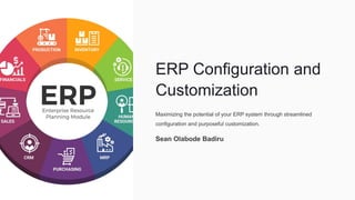 ERP Configuration and
Customization
Maximizing the potential of your ERP system through streamlined
configuration and purposeful customization.
Sean Olabode Badiru
 