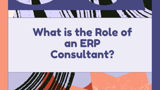 What is the Role of
an ERP
Consultant?
 