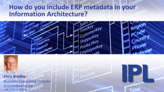 How do you include ERP metadata in your Information Architecture? Chris Bradley Business Consulting Director chris.bradley@ipl.com+44 1225 475000 