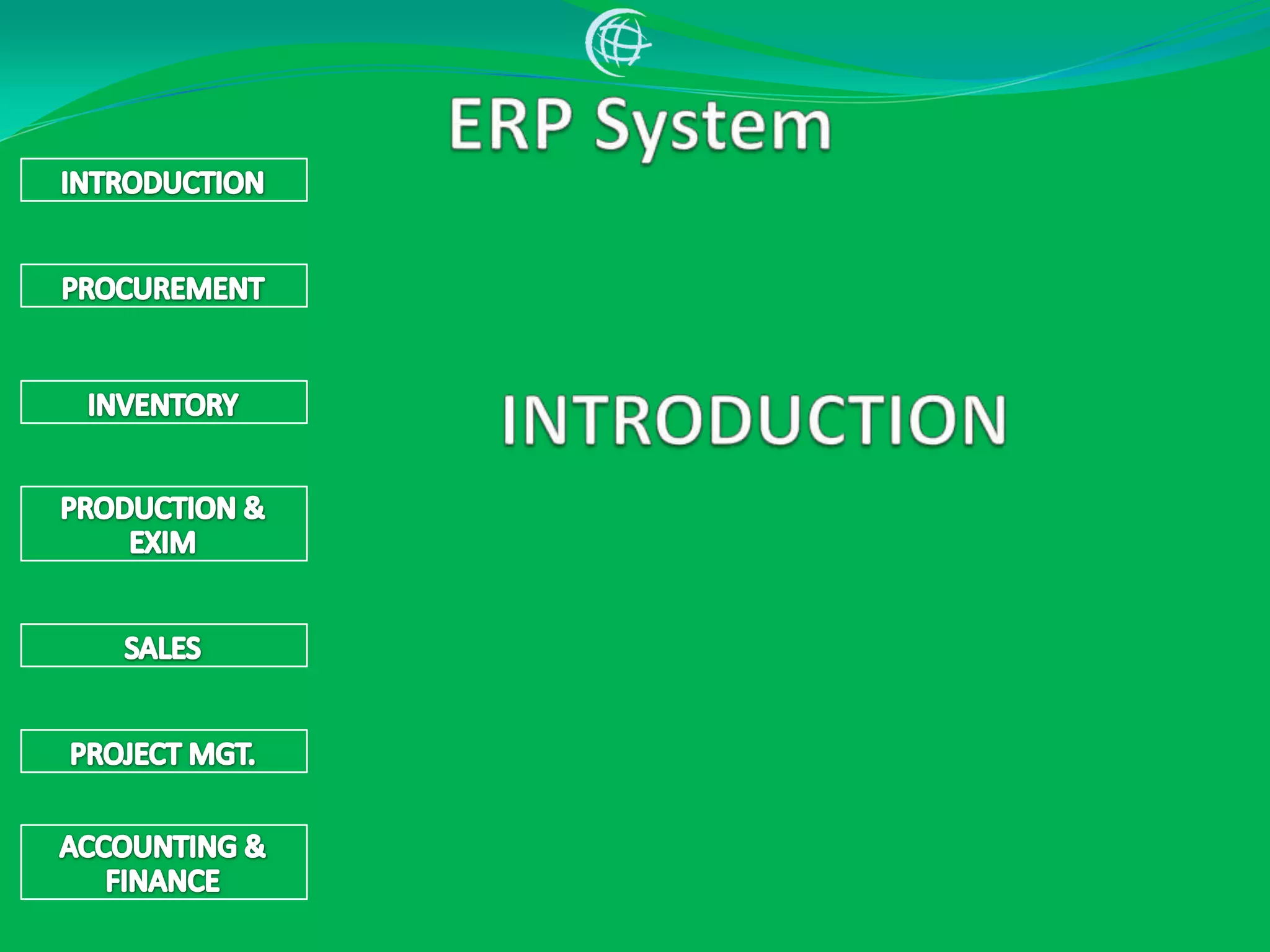 ERP SystemINTRODUCTIONPROCUREMENTINTRODUCTIONINVENTORYPRODUCTION &EXIM SALESPROJECT MGT.ACCOUNTING & FINANCE