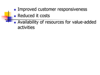  Improved customer responsiveness
 Reduced it costs
 Availability of resources for value-added
activities
 