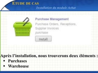 ETUDE DE CAS 
Après l’installation, nous trouverons deux éléments : 
 Purchases 
 Warehouse 
Installation du module Acha...