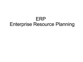   ERP   Enterprise Resource Planning 