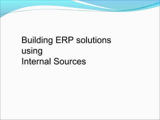 Building ERP solutions
using
Internal Sources
 