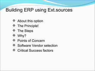 Building ERP using Ext.sources
 About this option
 The Principle!
 The Steps
 Why?
 Points of Concern
 Software Vendor selection
 Critical Success factors
 