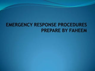 EMERGENCY RESPONSE PROCEDURES PREPARE BY FAHEEM 