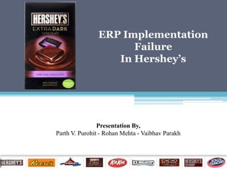 ERP Implementation
                      Failure
                   In Hershey’s




                Presentation By,
Parth V. Purohit - Rohan Mehta - Vaibhav Parakh
 