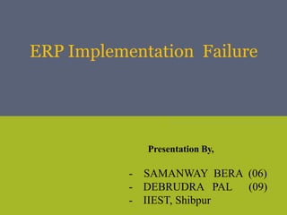 Presentation By,
- SAMANWAY BERA (06)
- DEBRUDRA PAL (09)
- IIEST, Shibpur
ERP Implementation Failure
 