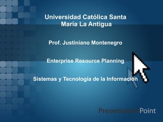 Universidad Católica Santa María La Antigua Prof. Justiniano Montenegro Enterprise Resource Planning Sistemas y Tecnología de la Información 