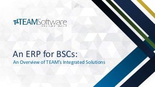 An Overview of TEAM’s Integrated Solutions
An ERP for BSCs:
 