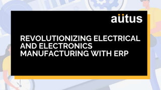 REVOLUTIONIZING ELECTRICAL
AND ELECTRONICS
MANUFACTURING WITH ERP
 