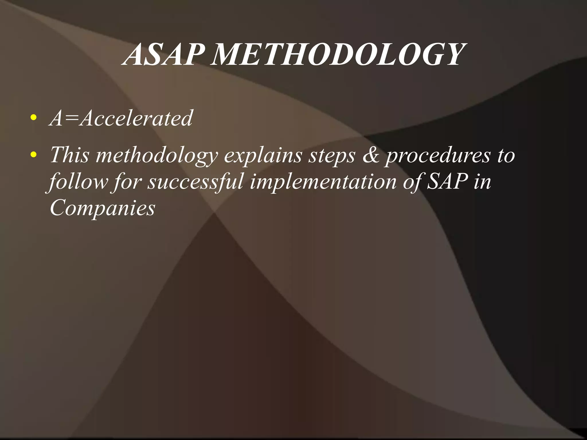 ASAP METHODOLOGY
• A=Accelerated
• This methodology explains steps & procedures to
follow for successful implementation of SAP in
Companies
 