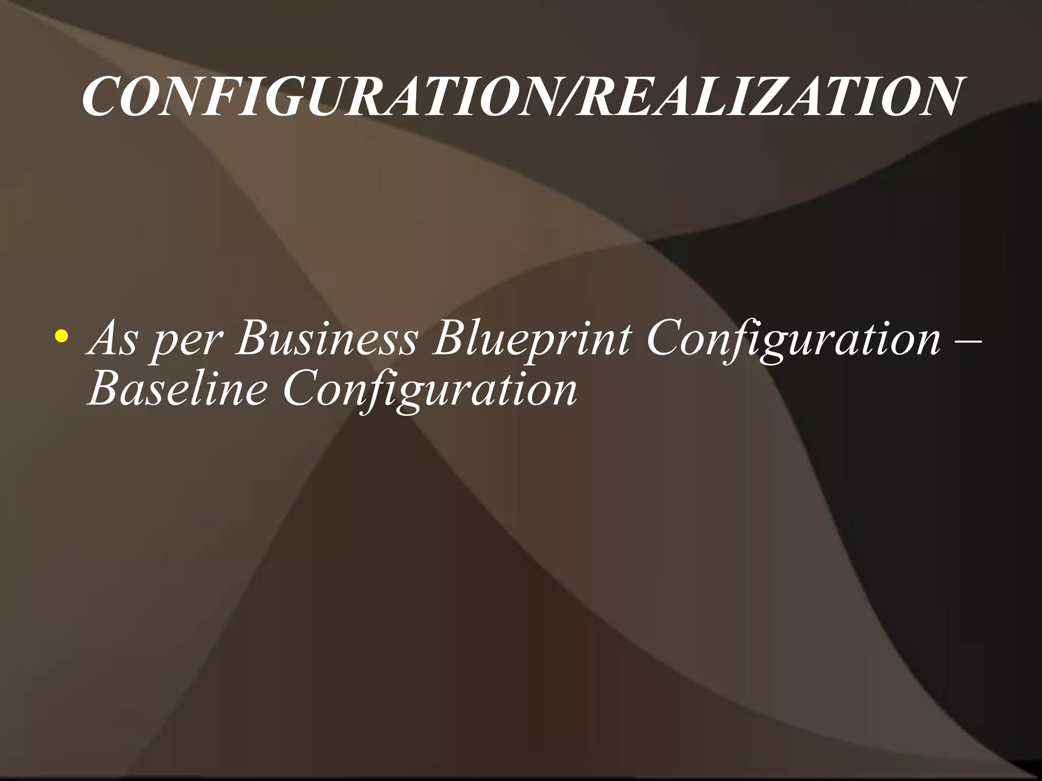 CONFIGURATION/REALIZATION
• As per Business Blueprint Configuration –
Baseline Configuration
 