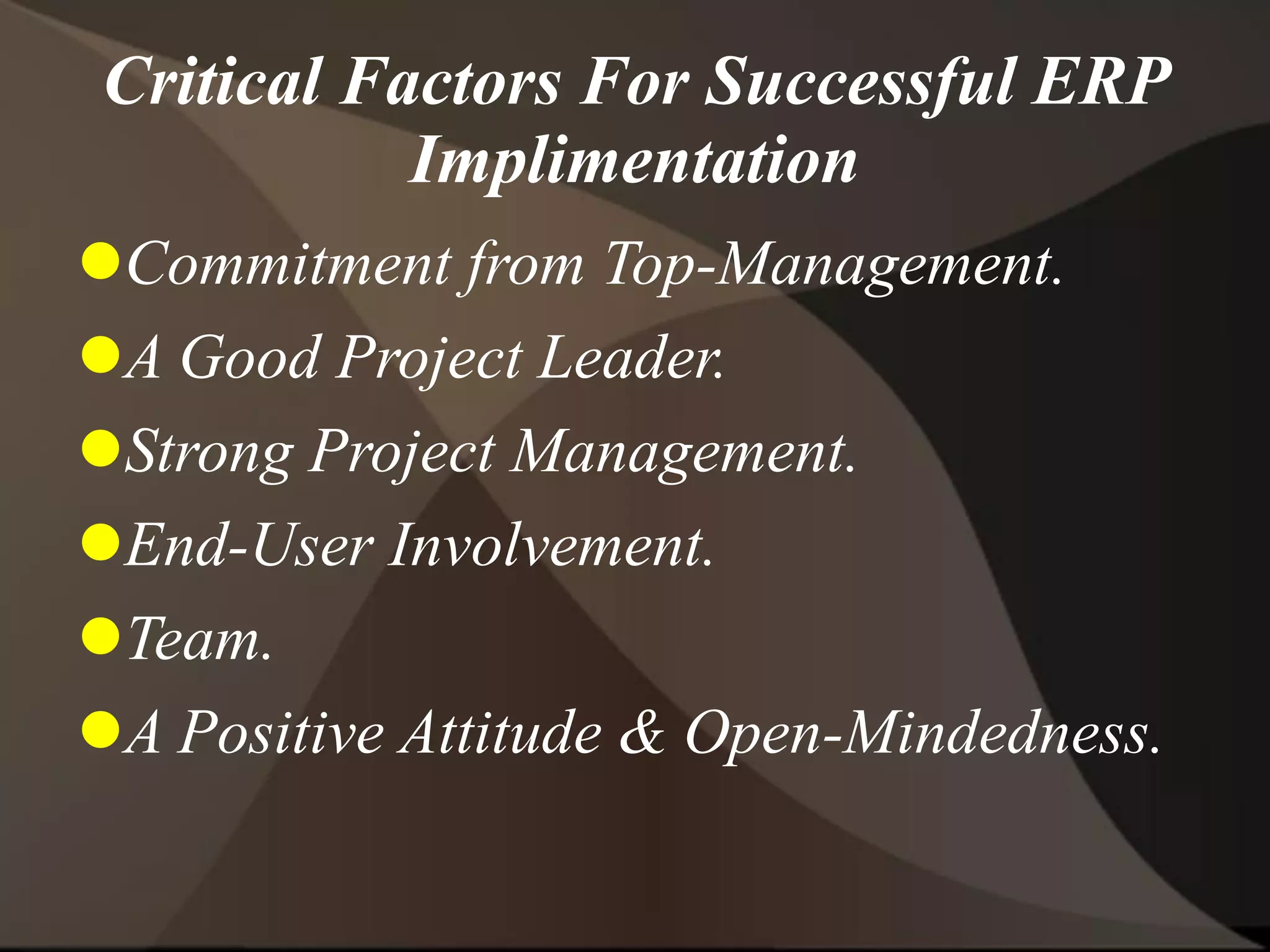 Critical Factors For Successful ERP
Implimentation
Commitment from Top-Management.
A Good Project Leader.
Strong Project Management.
End-User Involvement.
Team.
A Positive Attitude & Open-Mindedness.
 