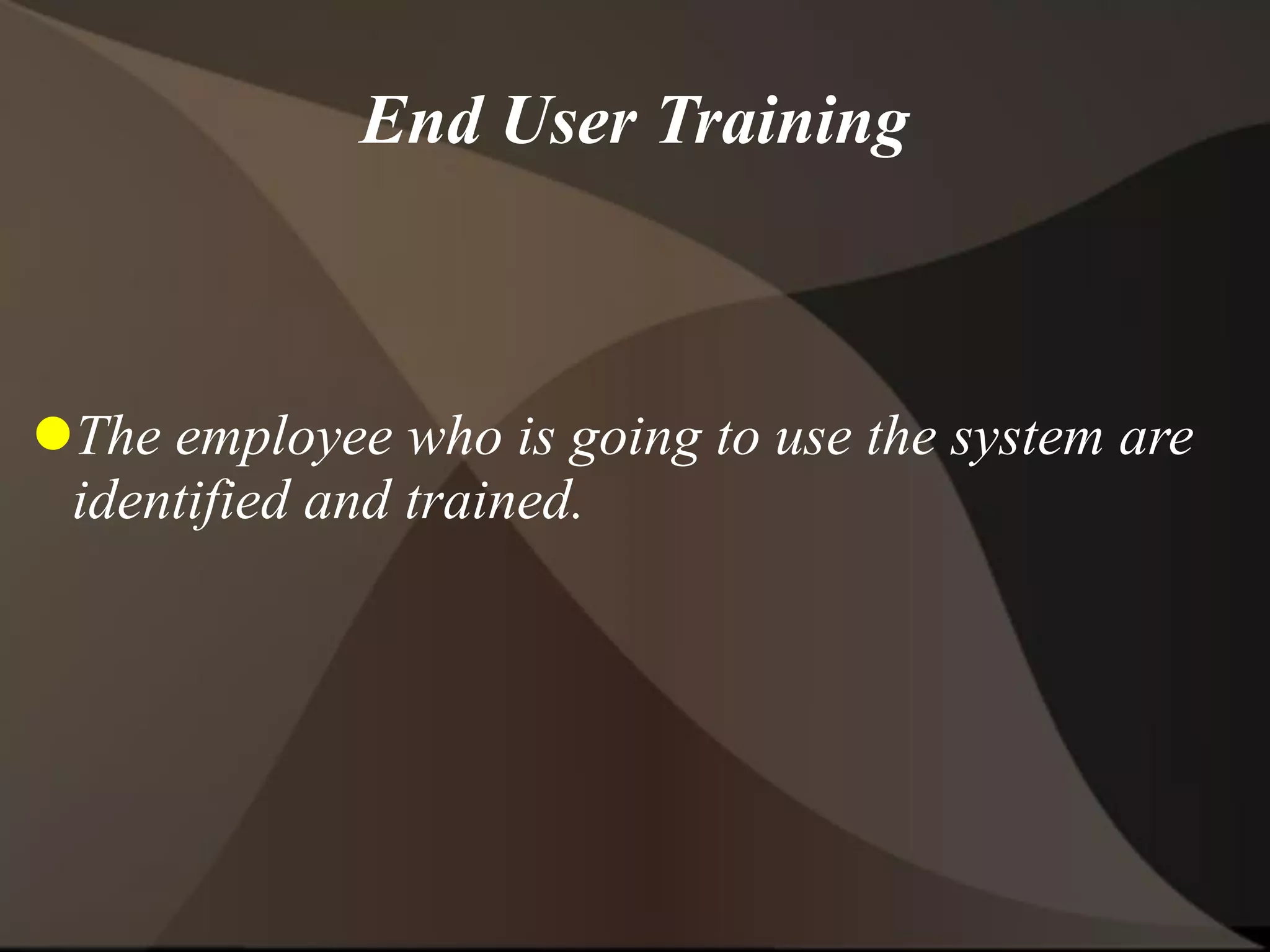 End User Training
The employee who is going to use the system are
identified and trained.
 