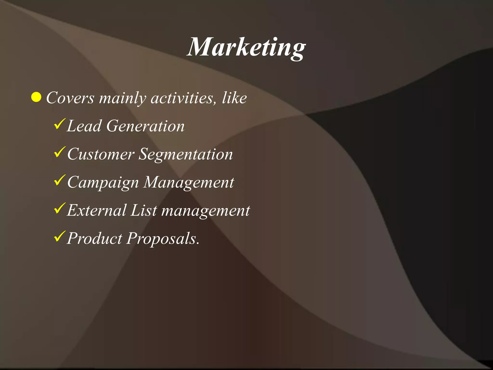 Marketing
 Covers mainly activities, like
Lead Generation
Customer Segmentation
Campaign Management
External List management
Product Proposals.
 