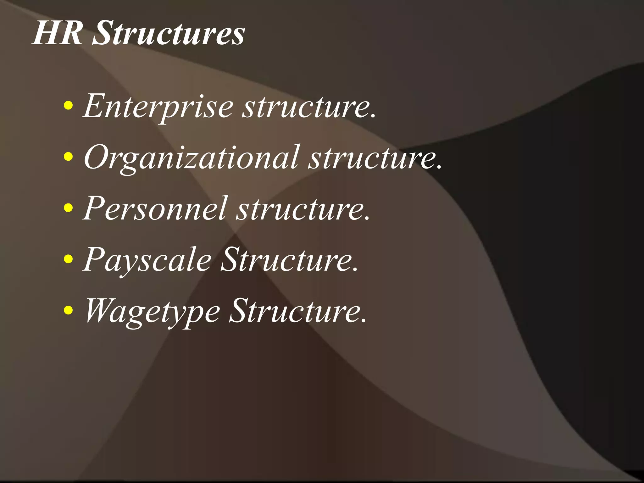• Enterprise structure.
• Organizational structure.
• Personnel structure.
• Payscale Structure.
• Wagetype Structure.
HR Structures
 