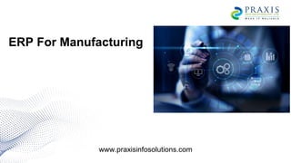 ERP For Manufacturing
www.praxisinfosolutions.com
 