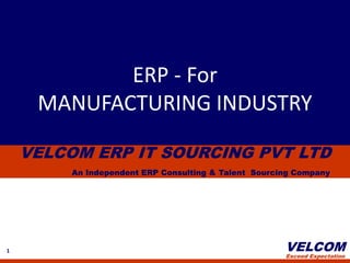 ERP - For  MANUFACTURING INDUSTRY VELCOM ERP IT SOURCING PVT LTD An Independent ERP Consulting & Talent  Sourcing Company 1 