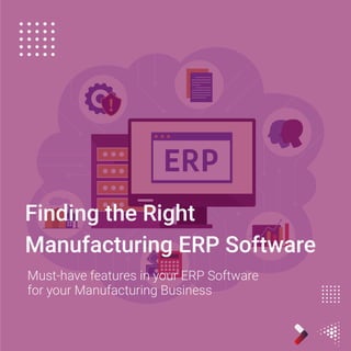 Finding the Right
Manufacturing ERP Software
Must-have features in your ERP Software
for your Manufacturing Business
 