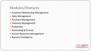 Modules/Features
 Customer Relationship Management
 Sales Management
 Purchase Management
 Inventory Management
 Production
 Accounting & Finance
 Human Resources Management
 Business Intelligence
 