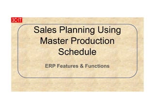 Sales Planning Using
Master Production
Schedule
ERP Features & Functions
 