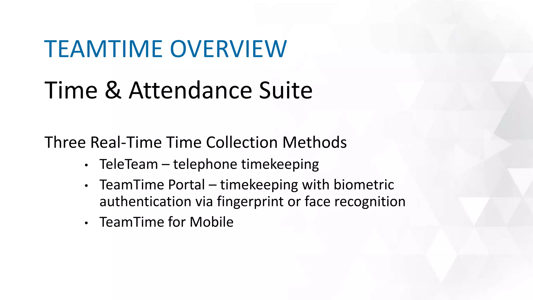Time & Attendance Suite
Three Real-Time Time Collection Methods
• TeleTeam – telephone timekeeping
• TeamTime Portal – timekeeping with biometric
authentication via fingerprint or face recognition
• TeamTime for Mobile
TEAMTIME OVERVIEW
 