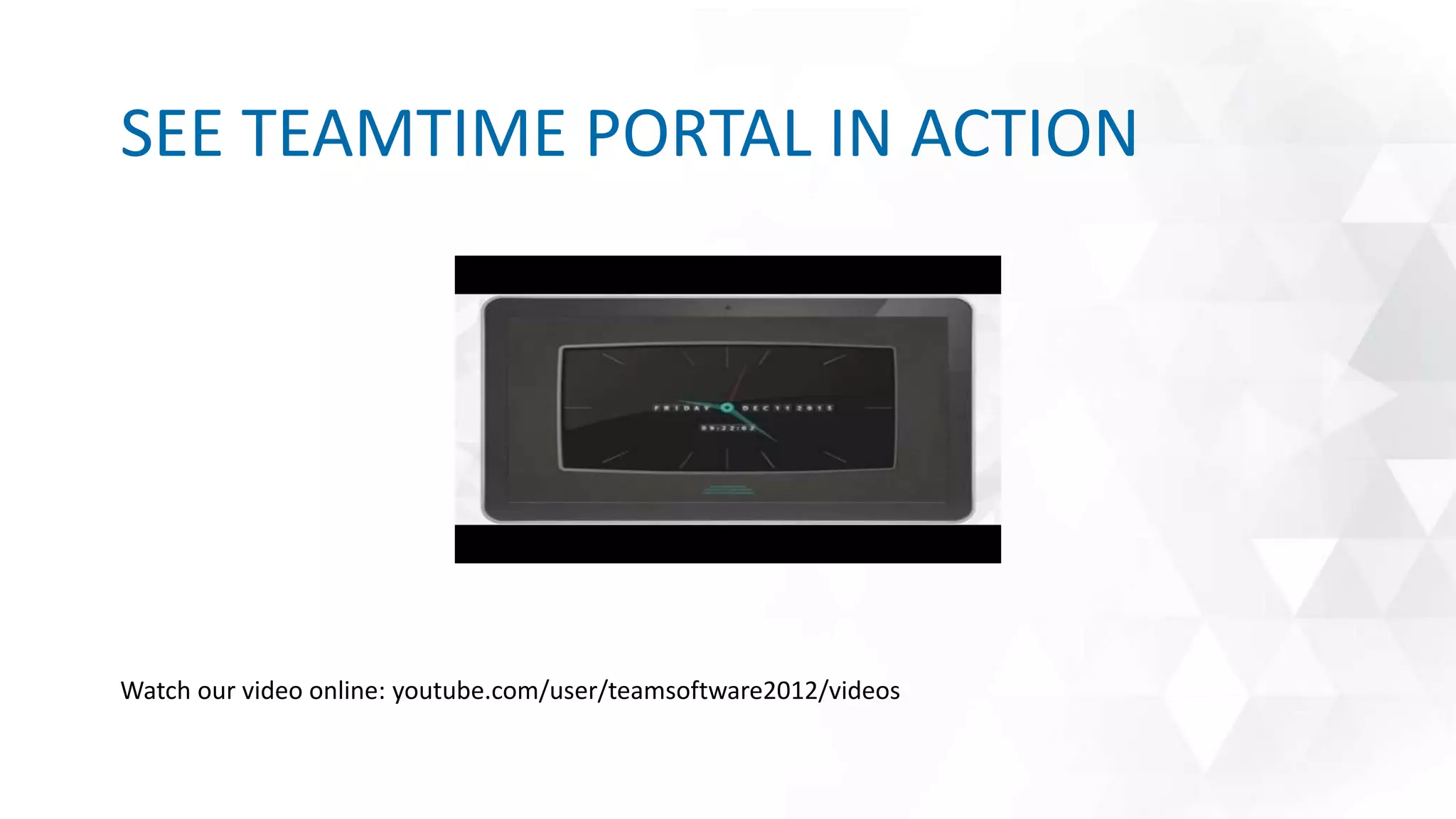 SEE TEAMTIME PORTAL IN ACTION
Watch our video online: youtube.com/user/teamsoftware2012/videos
 