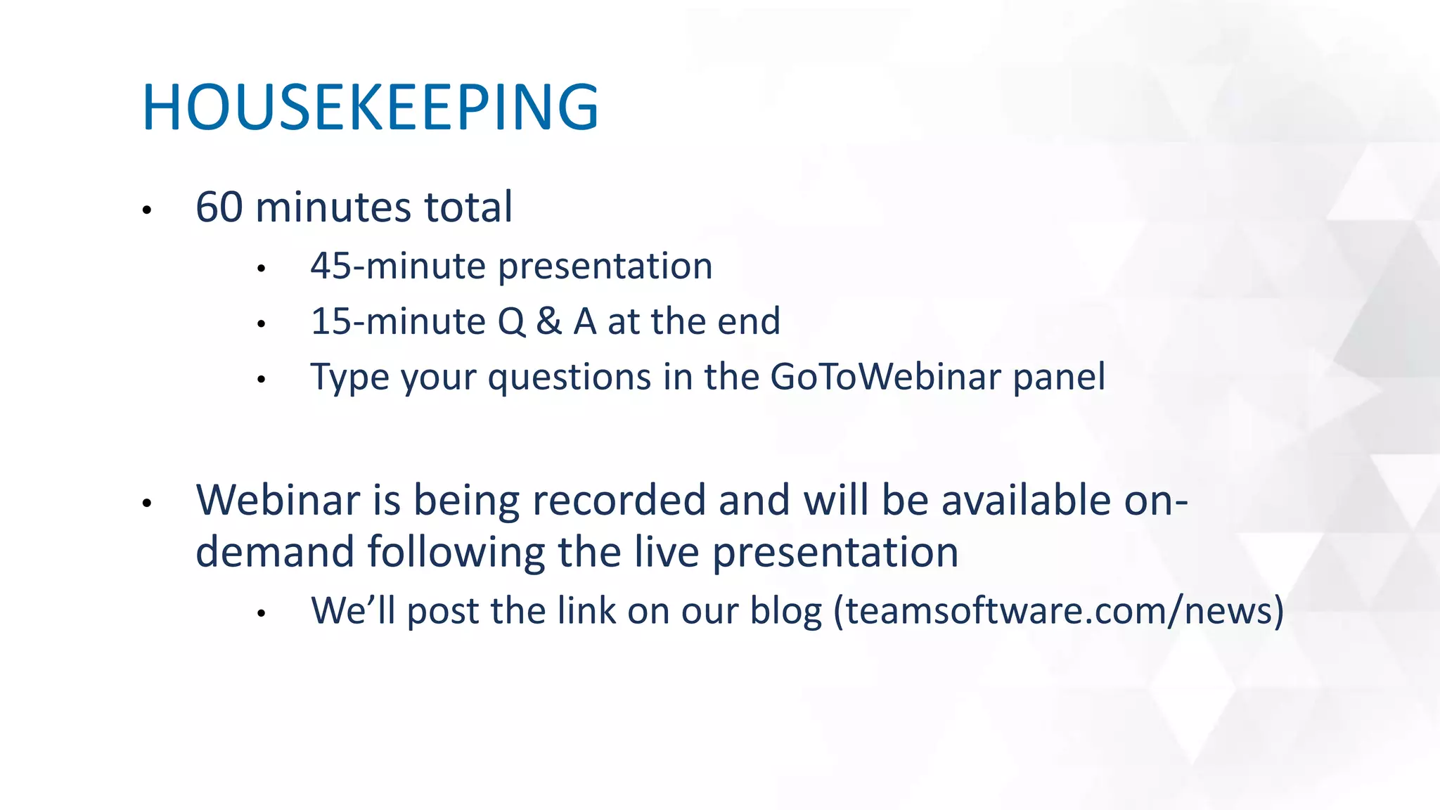 • 60 minutes total
• 45-minute presentation
• 15-minute Q & A at the end
• Type your questions in the GoToWebinar panel
• Webinar is being recorded and will be available on-
demand following the live presentation
• We’ll post the link on our blog (teamsoftware.com/news)
HOUSEKEEPING
 