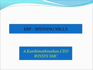 ERP - SPINNING MILLS
A.Kanthimathinathan,CEO
WINSYS SMC
 