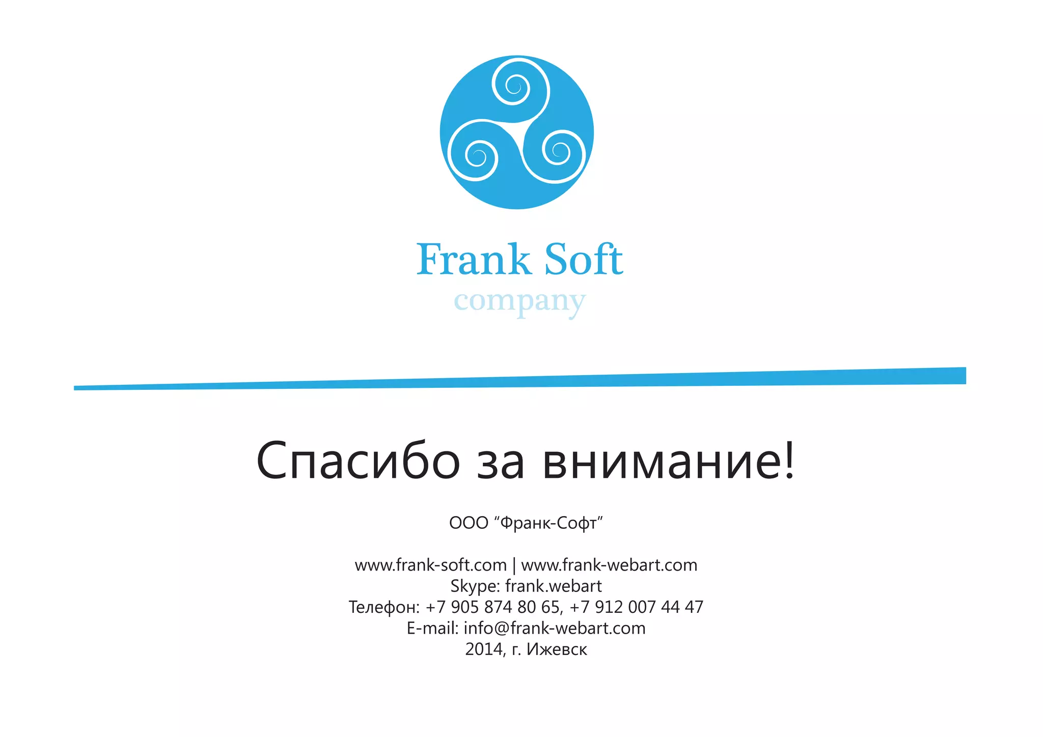 Спасибо за внимание!
ООО “Франк-Софт”
www.frank-soft.com | www.frank-webart.com
Skype: frank.webart
Телефон: +7 905 874 80 65, +7 912 007 44 47
E-mail: info@frank-webart.com
2014, г. Ижевск
 