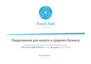 Предложение для малого и среднего бизнеса
Минимизируйте затраты и увеличивайте доход
с ERP Frank-Soft Platform всегда выгодно вести бизнес!
По всем вопросам:
info@frank-webart.com
8 (905) 874-80-65
 