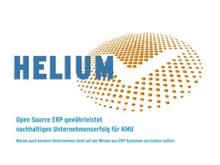 ERP Future 2014
www.HeliumV.com
Open Source ERP gewährleistet
nachhaltigen Unternehmenserfolg für KMU
Warum auch kleinere Unternehmen nicht auf das Wissen aus ERP-Systemen verzichten sollten
 