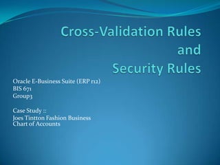 Oracle E-Business Suite (ERP r12)
BIS 671
Group3

Case Study ::
Joes Tintton Fashion Business
Chart of Accounts
 
