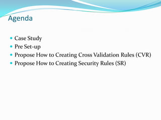 Agenda

 Case Study
 Pre Set-up
 Propose How to Creating Cross Validation Rules (CVR)
 Propose How to Creating Security Rules (SR)
 
