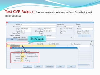 Test CVR Rules :: Revenue account is valid only on Sales & marketing and
line of Business




                     Entry Valid
 