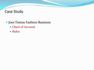 Case Study

 Joes Tinton Fashion Business
    Chart of Account
    Rules
 