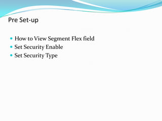 Pre Set-up

 How to View Segment Flex field
 Set Security Enable
 Set Security Type
 
