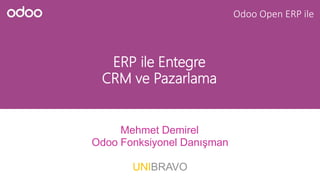 ERP ile Entegre
CRM ve Pazarlama
Mehmet Demirel
Odoo Fonksiyonel Danışman
UNIBRAVO
Odoo Open ERP ile
 
