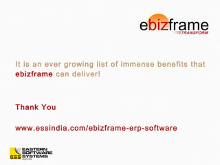 It is an ever growing list of immense benefits that
ebizframe can deliver!
Thank You
www.essindia.com/ebizframe-erp-software
 