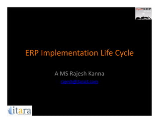 ERP Implementation Life Cycle

       A MS Rajesh Kanna
         rajesh@itarait.com
 