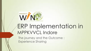 ERP Implementation in
MPPKVVCL Indore
The journey and the Outcome :
Experience Sharing
 