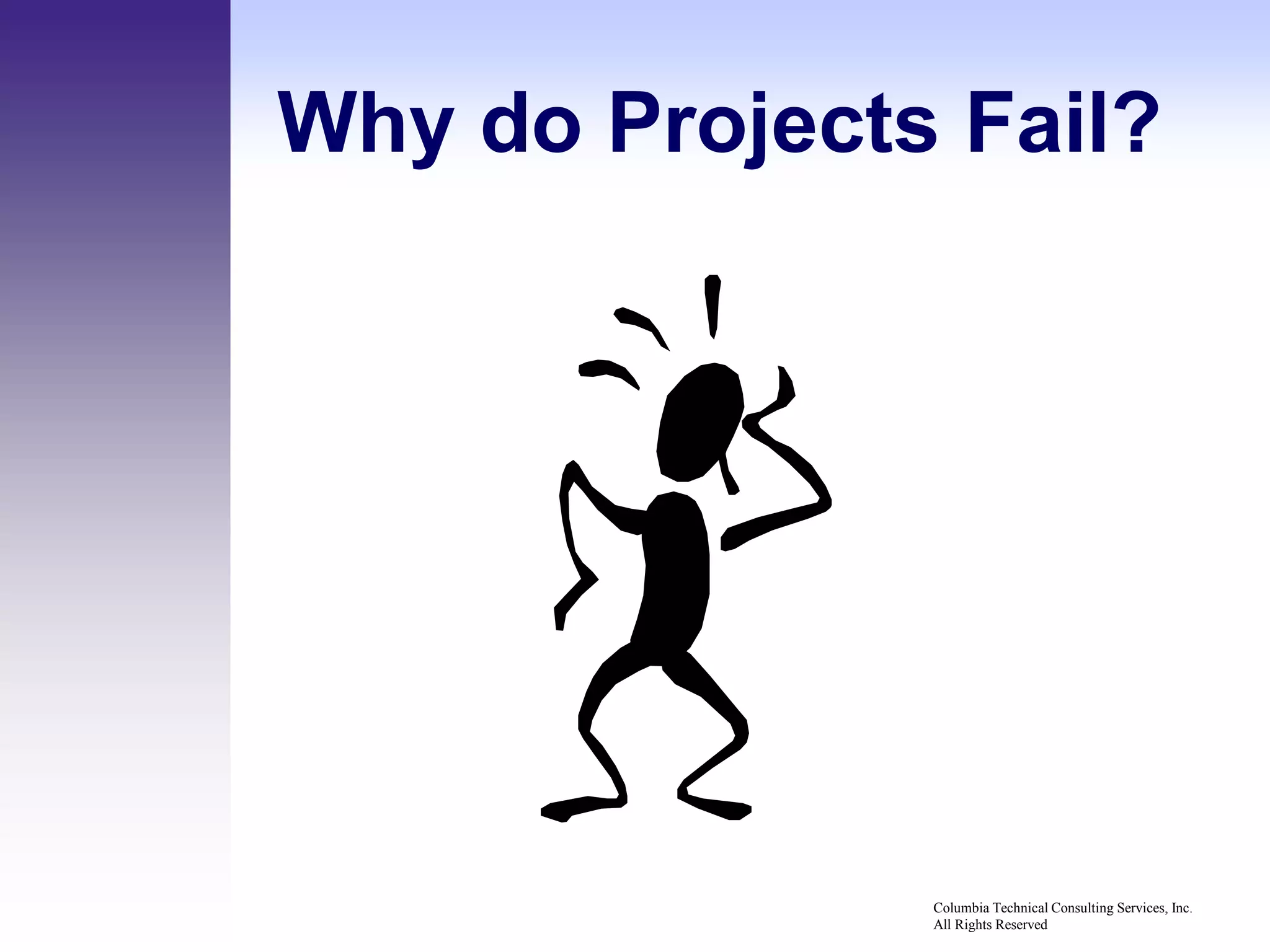 Why do Projects Fail?




               Columbia Technical Consulting Services, Inc.
               All Rights Reserved
 