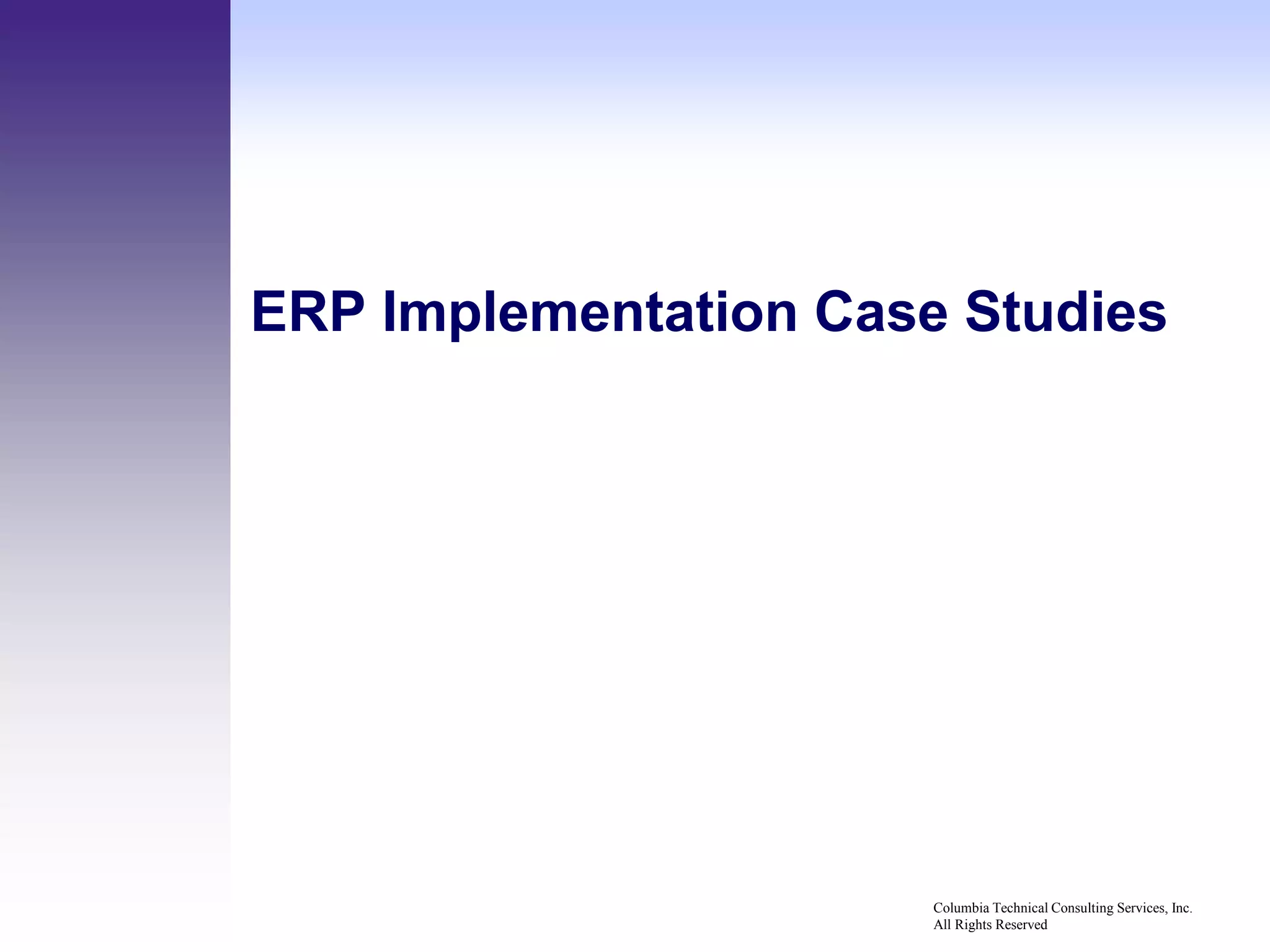 ERP Implementation Case Studies




                       Columbia Technical Consulting Services, Inc.
                       All Rights Reserved
 