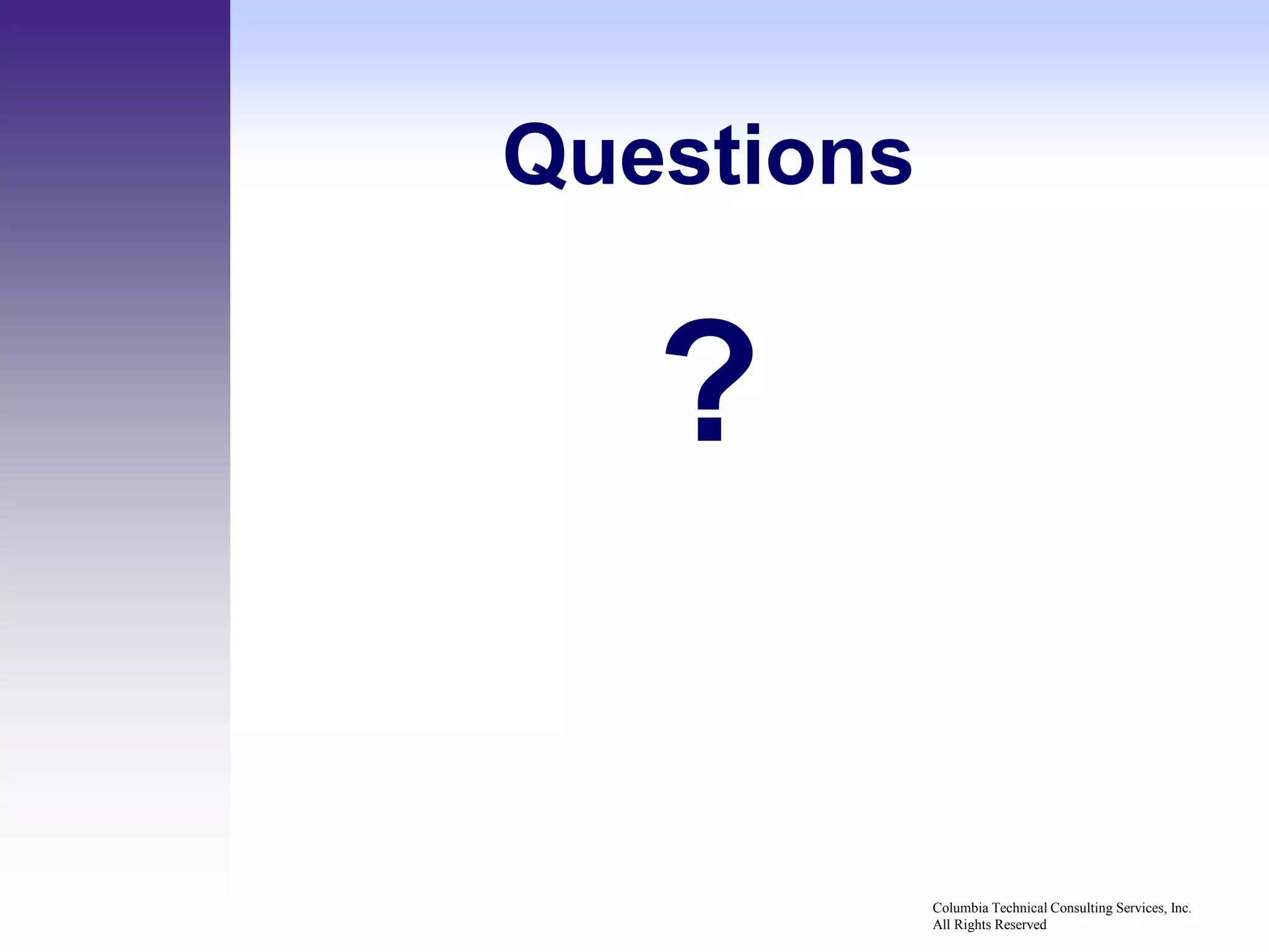 Questions


   ?

            Columbia Technical Consulting Services, Inc.
            All Rights Reserved
 